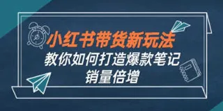 小红书带货新玩法【9 月课程】:打造爆款笔记,实现销量倍增 图1 小红书带货新玩法【9 月课程】:打造爆款笔记,实现销量倍增 图1